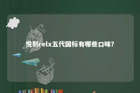 悦刻relx五代国标有哪些口味？ 